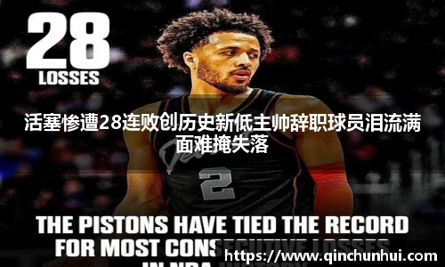 活塞惨遭28连败创历史新低主帅辞职球员泪流满面难掩失落