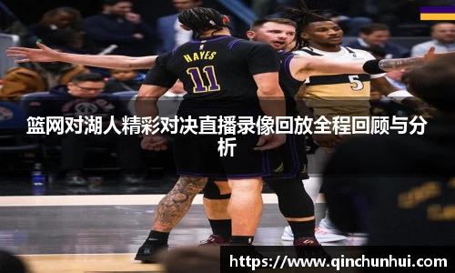 篮网对湖人精彩对决直播录像回放全程回顾与分析